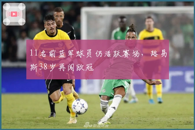 11名前蓝军球员仍活跃赛场，路易斯38岁再闯欧冠