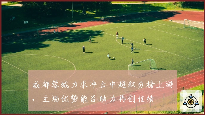 成都蓉城力求冲击中超积分榜上游，主场优势能否助力再创佳绩