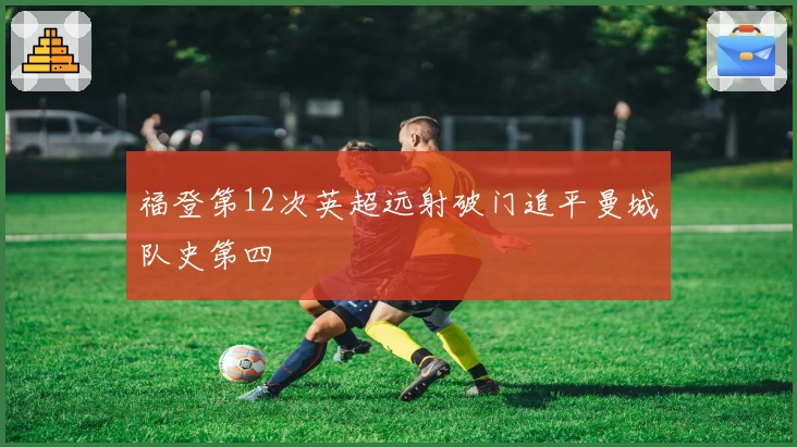 福登第12次英超远射破门追平曼城队史第四