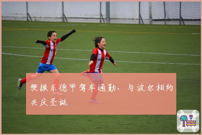 樊振东德甲驾车通勤，与波尔相约共庆圣诞