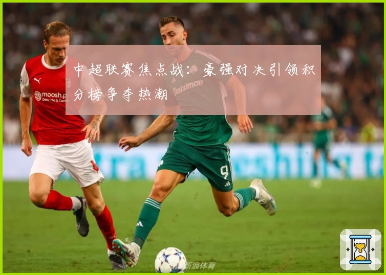 中超联赛焦点战：豪强对决引领积分榜争夺热潮