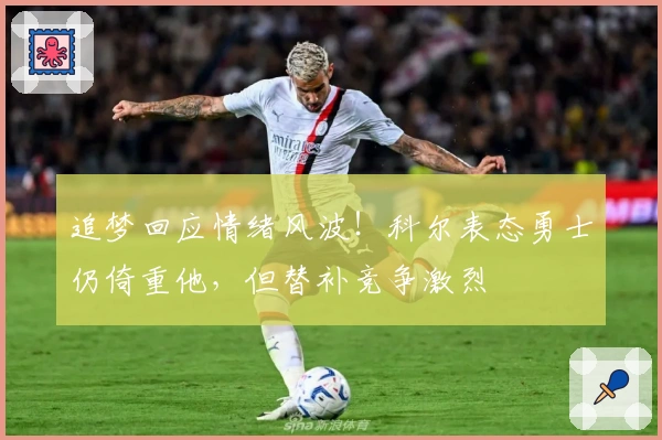 追梦回应情绪风波！科尔表态勇士仍倚重他，但替补竞争激烈