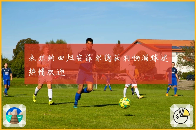 米尔纳回归安菲尔德获利物浦球迷热情欢迎