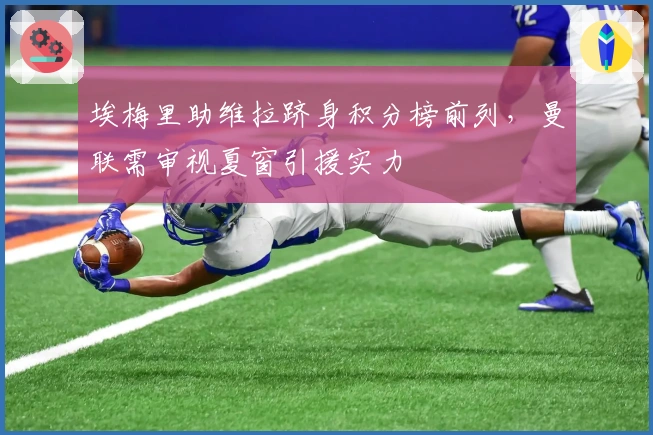 埃梅里助维拉跻身积分榜前列，曼联需审视夏窗引援实力