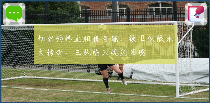 切尔西终止租借可能！铁卫仅限永久转会，三队陷入规则困境