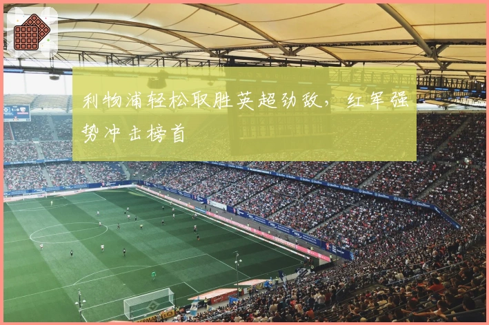 利物浦轻松取胜英超劲敌，红军强势冲击榜首