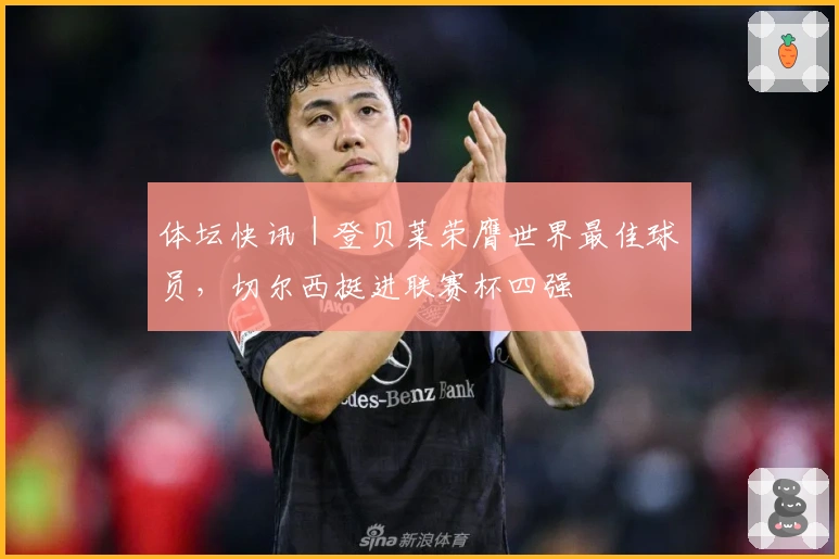 体坛快讯｜登贝莱荣膺世界最佳球员，切尔西挺进联赛杯四强