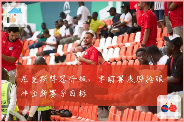 尼克斯阵容升级，季前赛表现抢眼冲击新赛季目标