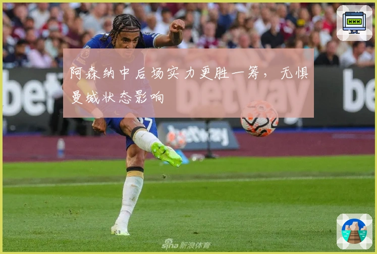 阿森纳中后场实力更胜一筹，无惧曼城状态影响